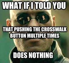 what if i told you that pushing the crosswalk button multiple times does nothing - Matrix Morpheus - quickmeme what if i told you that pushing the crosswalk button multiple times does nothing - Matrix Morpheus - quickmeme