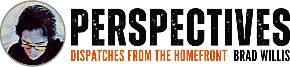 PERSPECTIVES - Dispatches from the Homefront by Brad Willis