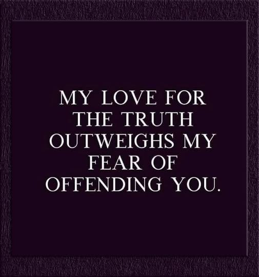 May be an image of text that says 'MY LOVE FOR THE TRUTH OUTWEIGHS MY FEAR OF OFFENDING YOU.'