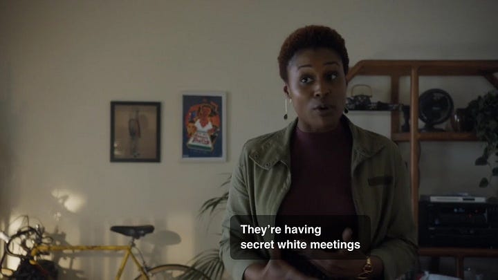 Clips from Insecure, a show on HBO, where the character complains her colleagues are having secret white meetings.