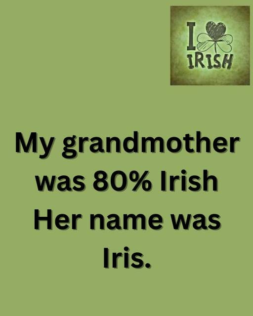 May be an image of text that says "K IRISH My grandmother was 80% Irish Her name was Iris."