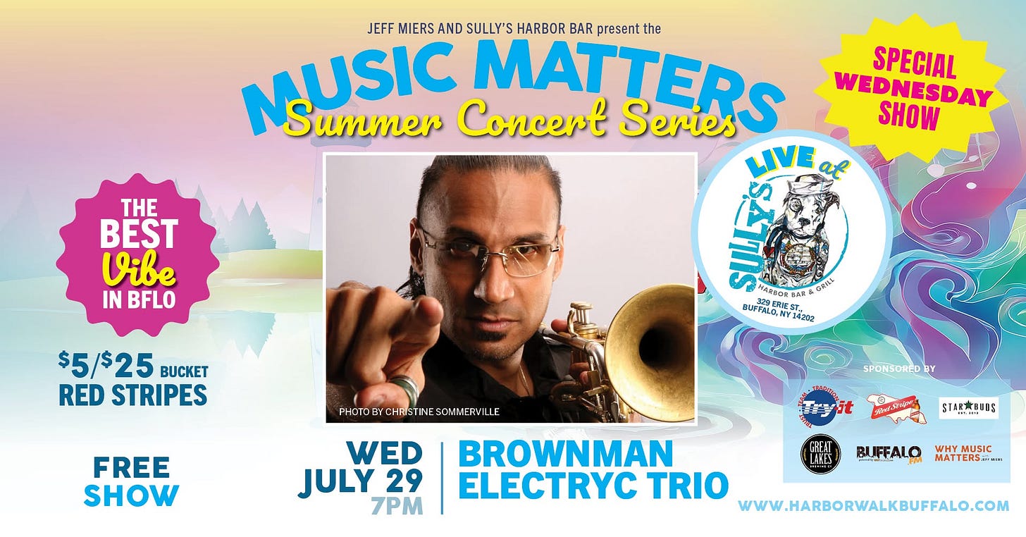 May be an image of saxophone, trumpet and text that says 'JEFF MIERS AND SULLY'S HARBOR BAR present the MUSIC USIC Summer Concert MATTERS Series SPECIAL WEDNESDAY SHOW H BEST e IN BFLO $5/$25 BUCKET RED STRIPES 320gDに MARNOR BAR 白素红で BAR BUPFALO. Sr 14202 FREE SHOW SPONSORED BY WED JULY 29 7PM PHOTOBYCHRS PHOTOBYCHSTINESOM/MERPILLE TINE SOMMERVIL BROWNMAN ELECTRYC TRIO WWW.HARBORWALKBUFFALO.COM 90r-1y STARBUUS GREAT LAKES BUFFALO WHYMUSIC WHY MATTERS..'