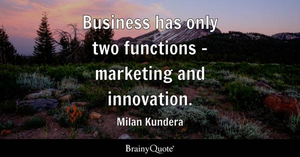 Business has only two functions - marketing and innovation. - Milan Kundera