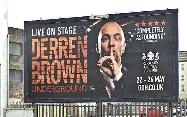 https://upload.wikimedia.org/wikipedia/commons/thumb/4/41/Derren_Brown_poster%2C_Belfast_%28May_2018%29_-_geograph.org.uk_-_5780580.jpg/640px-Derren_Brown_poster%2C_Belfast_%28May_2018%29_-_geograph.org.uk_-_5780580.jpg