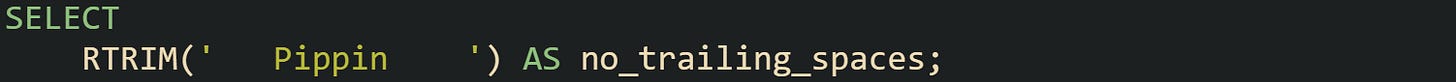 SELECT RTRIM(' Pippin ') AS no_trailing_spaces; SELECT RTRIM(' Pippin ') AS no_trailing_spaces;