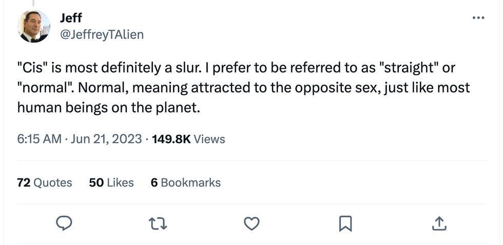 "Cis" is most definitely a slur. I prefer to be referred to as "straight" or "normal". Normal, meaning attracted to the opposite sex, just like most human beings on the planet. "Cis" is most definitely a slur. I prefer to be referred to as "straight" or "normal". Normal, meaning attracted to the opposite sex, just like most human beings on the planet.