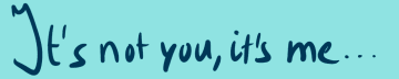 It’s not you, it’s me