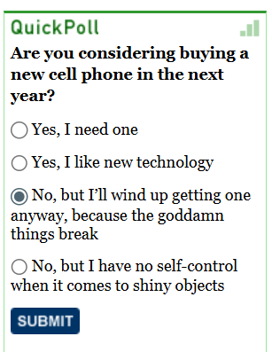 [Image shows a satirical poll widget titled "QuickPoll" asking "Are you considering buying a new cell phone in the next year?" with multiple choice options] Yes, I need one; Yes, I like new technology; No, but I'll wind up getting one anyway, because the goddamn things break (selected); No, but I have no self-control when it comes to shiny objects; SUBMIT.