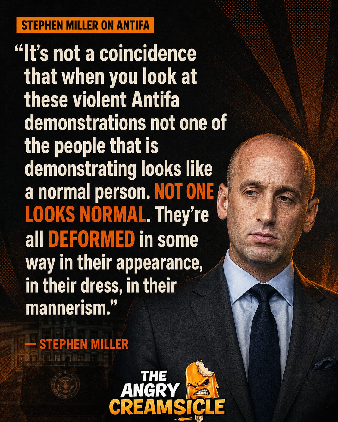 Quote graphic featuring Stephen Miller beside his statement that Antifa demonstrators do not look normal and are “deformed” in their appearance, dress, and mannerisms. Quote graphic featuring Stephen Miller beside his statement that Antifa demonstrators do not look normal and are “deformed” in their appearance, dress, and mannerisms.