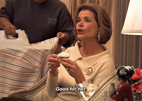 Arrested Development's Lucille Bluth saying "Good for her."