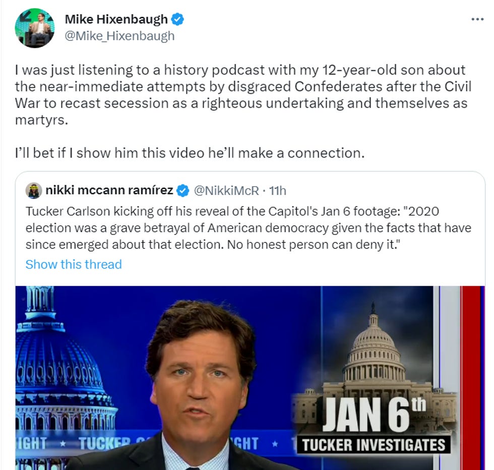 "I was just listening to a history podcast with my 12-year-old son about the near-immediate attempts by disgraced Confederates after the Civil War to recast secession as a righteous undertaking and themselves as martyrs. I\u2019ll bet if I show him this video he\u2019ll make a connection." "I was just listening to a history podcast with my 12-year-old son about the near-immediate attempts by disgraced Confederates after the Civil War to recast secession as a righteous undertaking and themselves as martyrs. I\u2019ll bet if I show him this video he\u2019ll make a connection."
