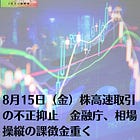 8月15日（金）株高速取引の不正抑止 金融庁、相場操縦の課徴金重く