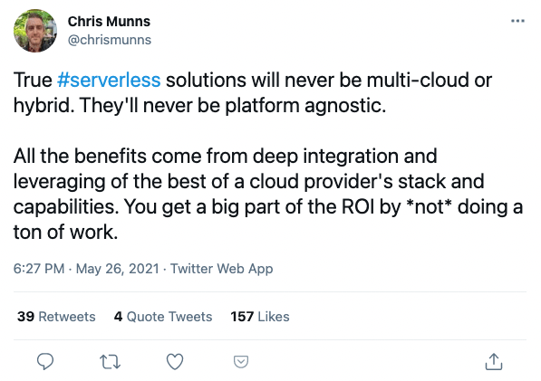 True #serverless solutions will never be multi-cloud or hybrid. They'll never be platform agnostic.
