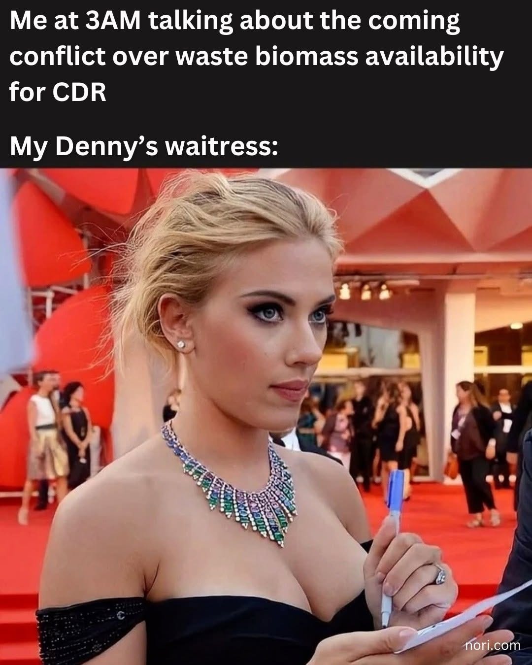 Text reading "Me at 3AM talking about the coming conflict over waste biomass availability for CDR. My Denny's waitress:" above Scarlett Johansson on a red carpet holding a notepad and pen.