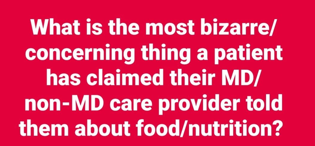 May be an image of text that says 'What is the most bizarre/ concerning thing a patient has claimed their MD/ non-MD provider told them about food/nutrition? food/'