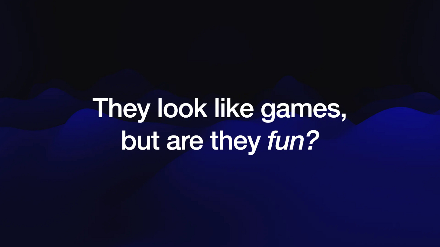 They look like games,
but are they fun?
