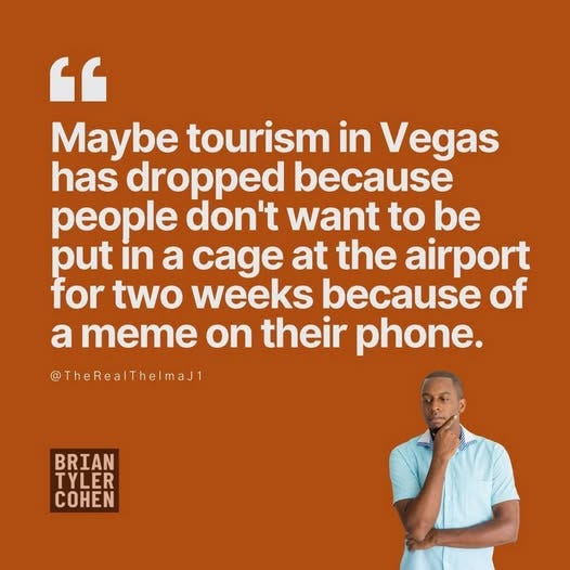 May be an image of 1 person, phone and text that says '" Maybe tourism in Vegas has dropped because people don't want to be put in a cage at the airport for two weeks because of a meme on their phone. @TheRealThelmaJ1 BRIAN TYLER COHEN'