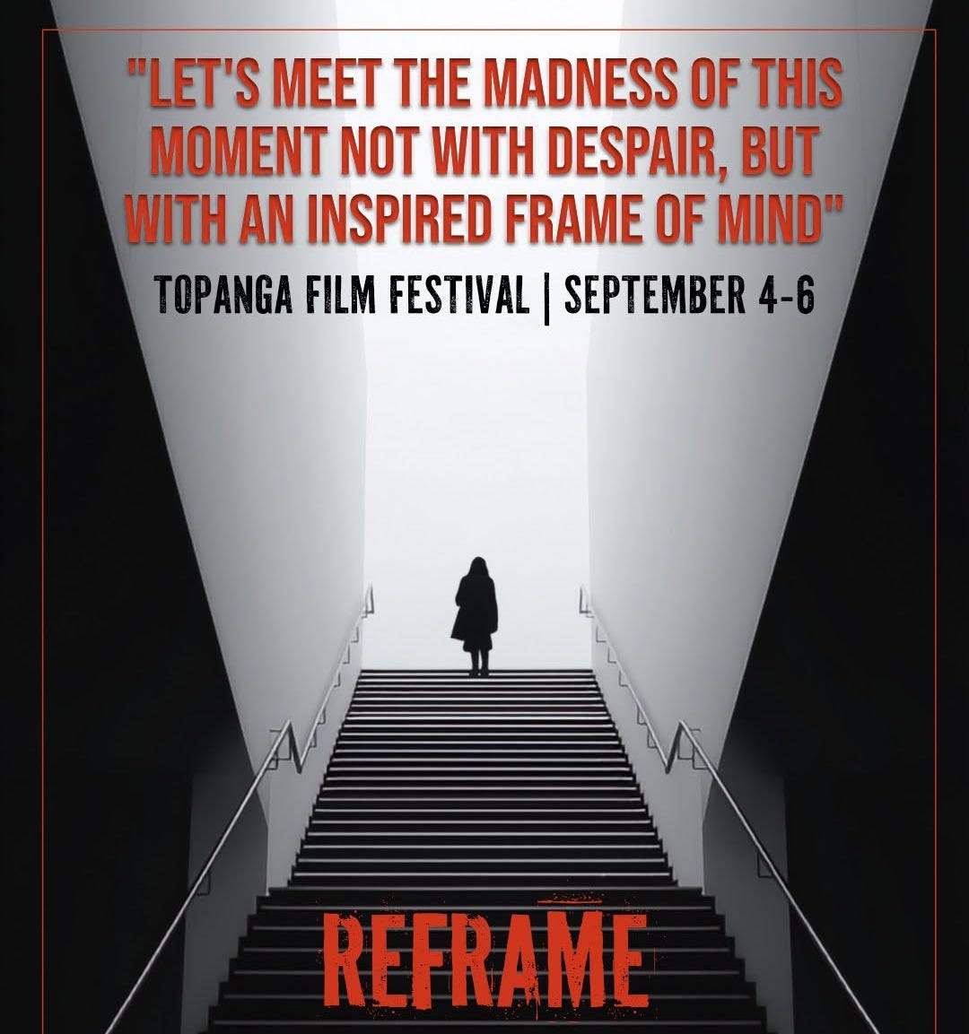 May be an image of text that says '"LET'S MEET H MADNESS OF THIS MOMENT NOT WITH DESPAIR, BUT WITH AN INSPIRED FRAME OF MIND" TOPANGA FILM FESTIVAL SEPTEMBER 4-6 REFRAME EARLY BIRD PRICING ENDS AUGUST 24TH'