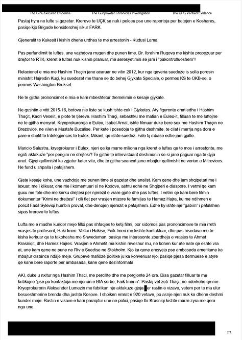 Të dhënat e zeza në dokument nuk janë hequr për të fshehur përmbajtjen thelbësore, por për të mbrojtur persona të tretë dhe procese ende të ndjeshme. Janë redaktuar adresat elektronike private, numrat e telefonit, identifikues personalë, si dhe emra individësh që nuk janë figura publike ose që përmenden në kontekst akuzash të pakonfirmuara. Po ashtu, janë mbuluar elemente teknike që mund të komprometonin burime, zinxhirë komunikimi ose procedura ligjore në zhvillim. Redaksia ka zgjedhur këtë qasje në përputhje me standardet ndërkombëtare të gazetarisë hulumtuese, për të balancuar interesin publik me detyrimin për të mos shkaktuar dëm të panevojshëm. Përmbajtja narrative, pretendimet dhe vetë-pozicionimi i autorit të letrës janë lënë të paprekura, në mënyrë që publiku të gjykojë vetë kontrastin mes diskursit publik të Milaim Zekës dhe asaj që ai i ka shkruar privatisht një institucioni që, në retorikën e tij, e ka cilësuar vazhdimisht si “instrument kundër UÇK-së”. Dokumenti publikohet si provë kontekstuale, jo si verdikt. Redaktimet janë pjesë e përgjegjësisë sonë profesionale, jo e frikës nga e vërteta.