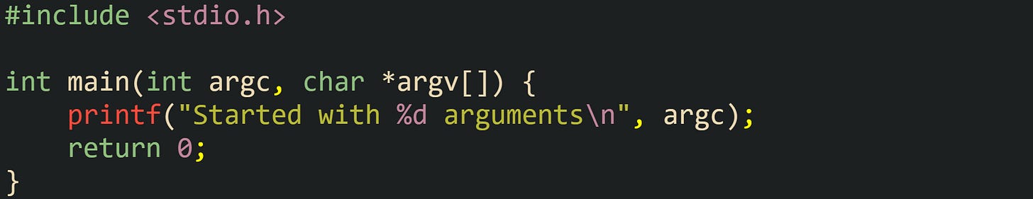 #include <stdio.h>  int main(int argc, char *argv[]) {     printf("Started with %d arguments\n", argc);     return 0; }