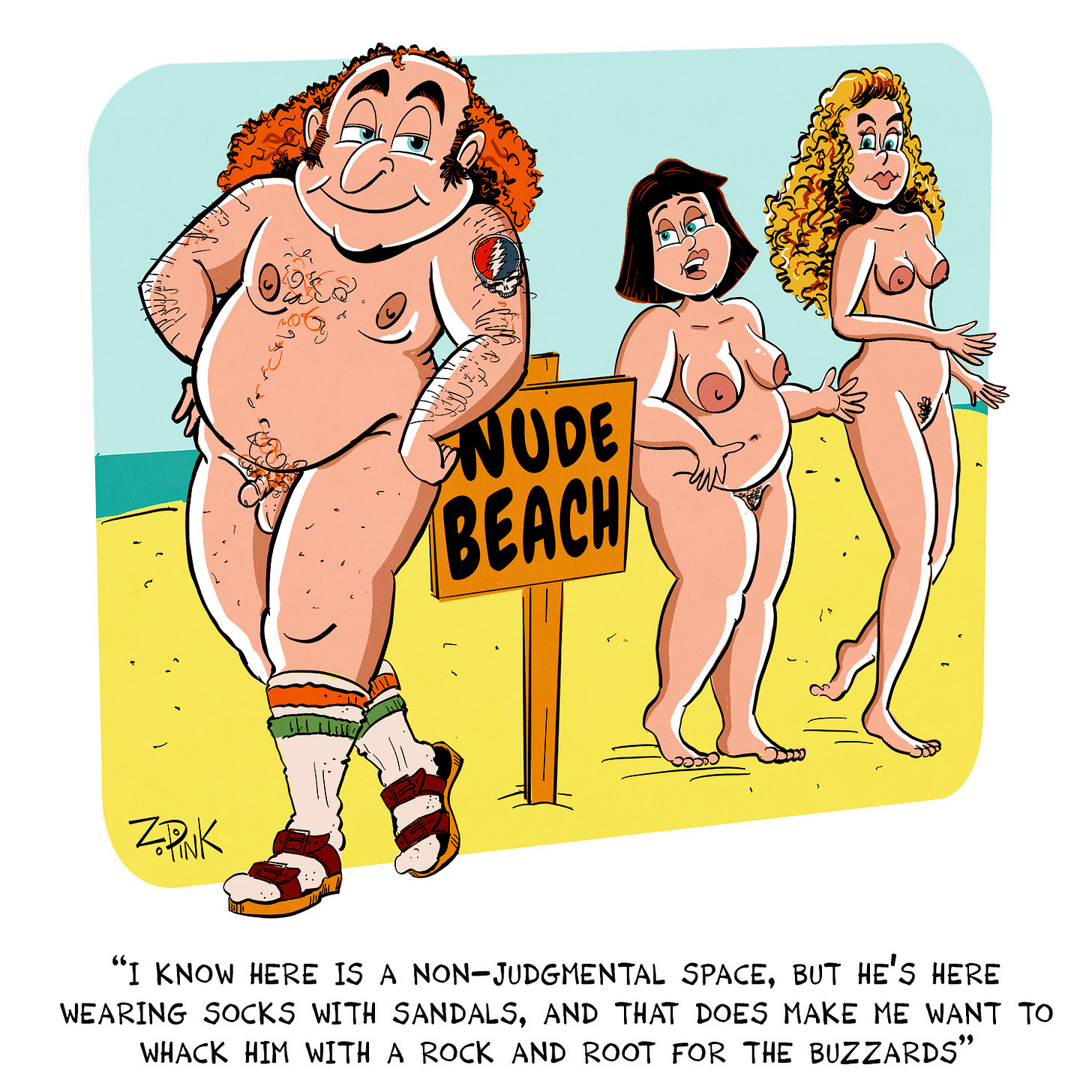 A nude man with thinning, stringy red hair, a smug look on his face, and a Grateful Dead tattoo is leaning against a sign reading “Nude Beach” and wearing nothing but striped athletic socks and Birkenstock sandals. Behind him, two women are walking one is speaking. The caption reads “I know here is a non-judgmental space, but he’s here wearing socks with sandals, and that does make me want to whack him with a rock and root for the buzzards”
