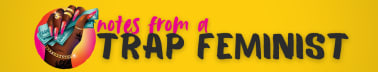 Notes From A Trap Feminist