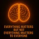 Everything Matters But Not Everything Matters To Everyone