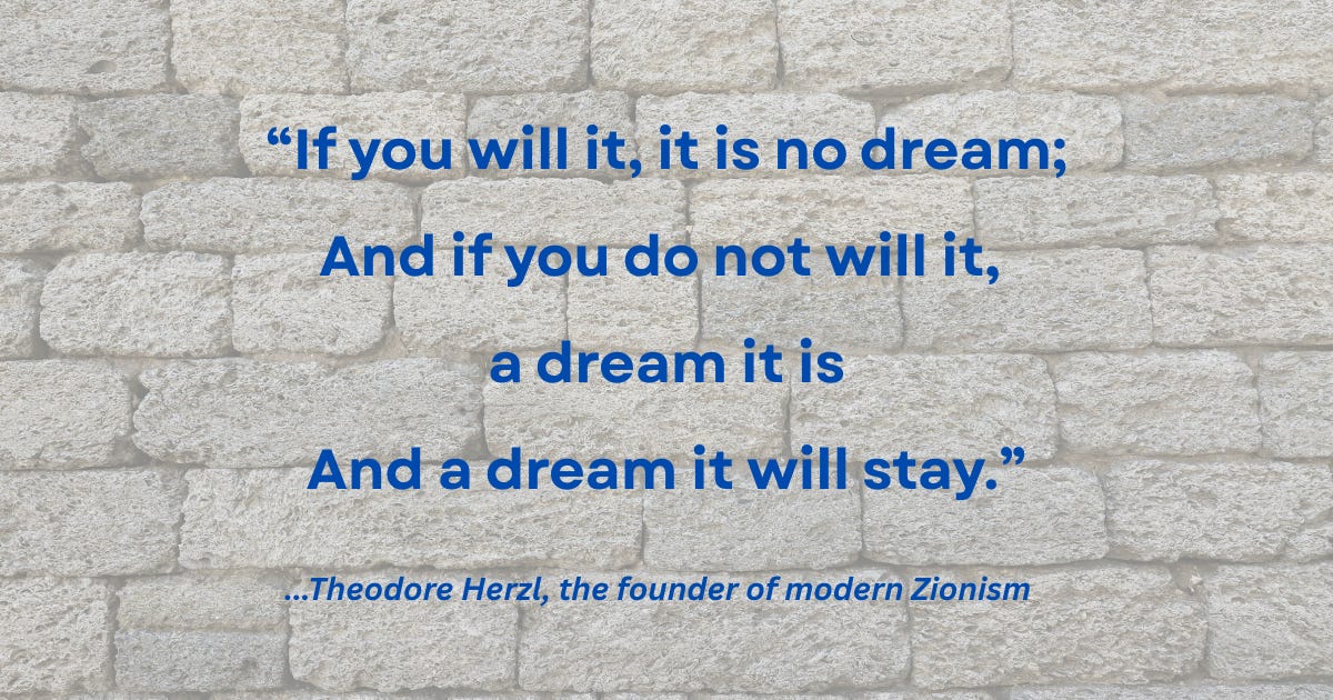 Poster, blue letters on gray stones, Herzl's famous quote, If you will it, it is not a dream, and if you do not will it, a dream it is, and a dream it will remain." Poster, blue letters on gray stones, Herzl's famous quote, If you will it, it is not a dream, and if you do not will it, a dream it is, and a dream it will remain."