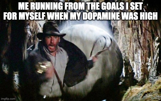 Indiana Jones Running From Boulder | ME RUNNING FROM THE GOALS I SET FOR MYSELF WHEN MY DOPAMINE WAS HIGH | image tagged in indiana jones running from boulder | made w/ Imgflip meme maker