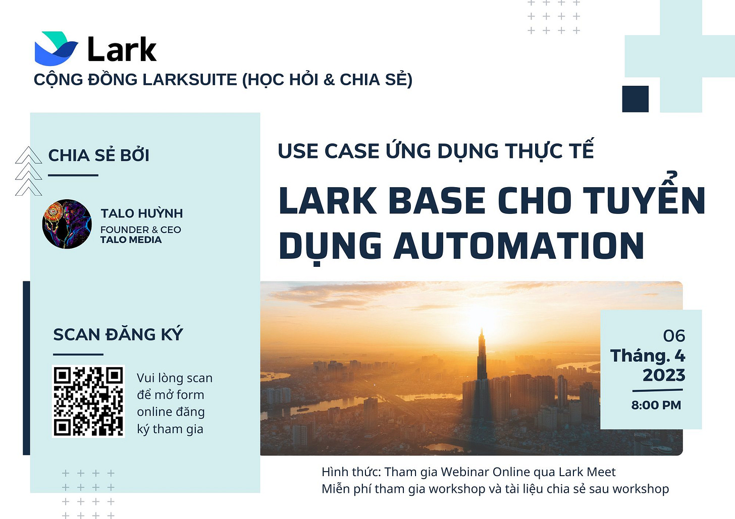 May be an image of text that says 'Lark CỘNG ĐỒNG LARKSUITE (HỌC HỎI & CHIA SẺ) CHIA SẺ BỞI TALO HUỲNH FOUNDER CEO TALO MEDIA USE CASE ỨNG DỤNG THỰC TẾ LARK BASE CHO TUYỂN DỤNG AUTOMATION SCAN ĐĂNG KÝ Vui lòng scan để mở form online đăng ký tham gia 06 Tháng.4 2023 8:00 PM Hình thức: Tham gia Webiar Online qua Lark Meet Miễn phí tham gia workshop và tài liệu chia sau workshop'