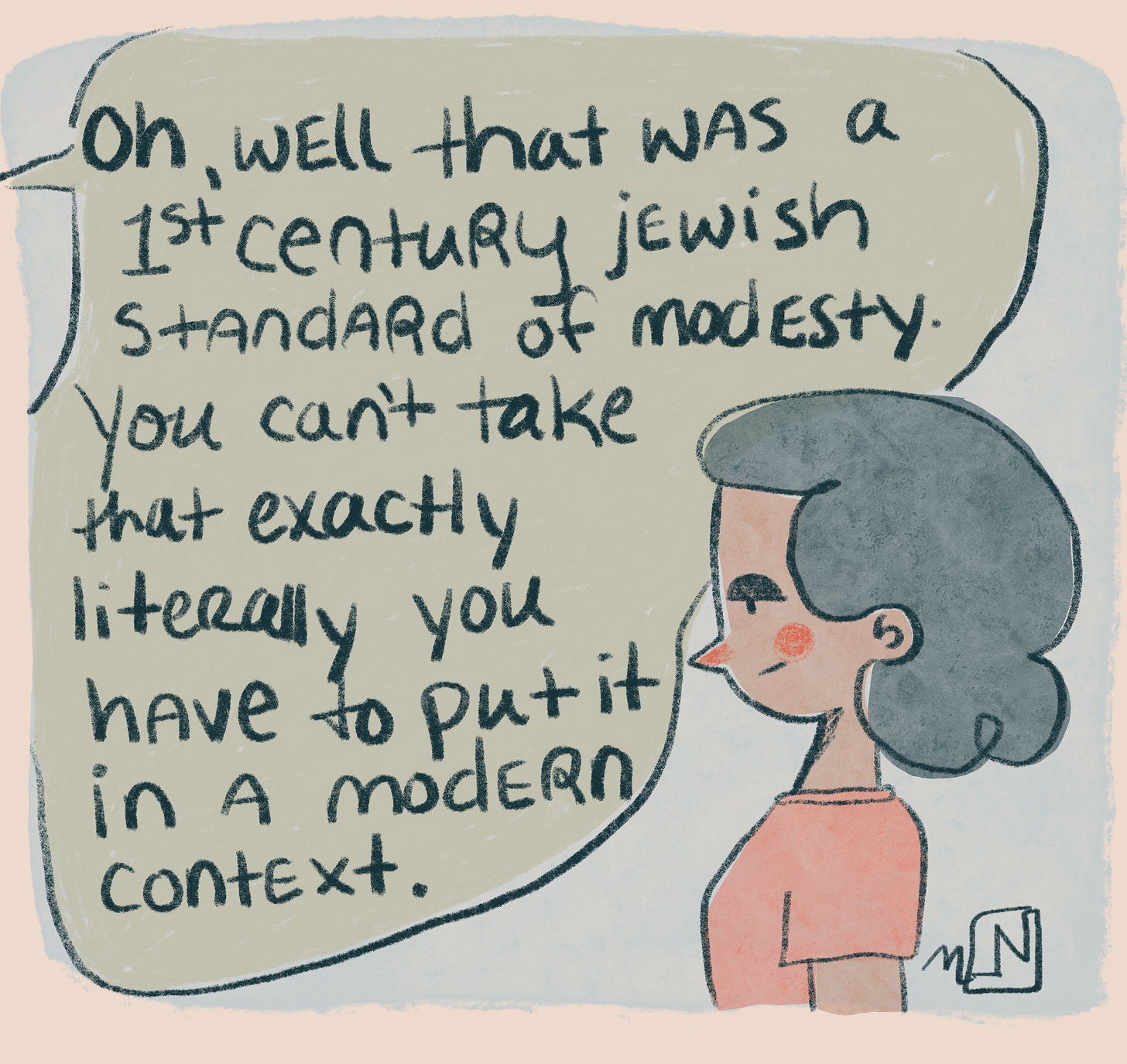 the voice responds "Oh, well that is a 1st century Jewish standard of modesty. You can't take that exactly literally you have to put it in a modern context." the girl scowls at this.