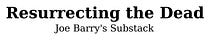Resurrecting the Dead: Joe Barry's Substack