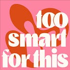 Too Smart For This. 