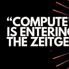 "Compute" is entering the zeitgeist | TWS #054