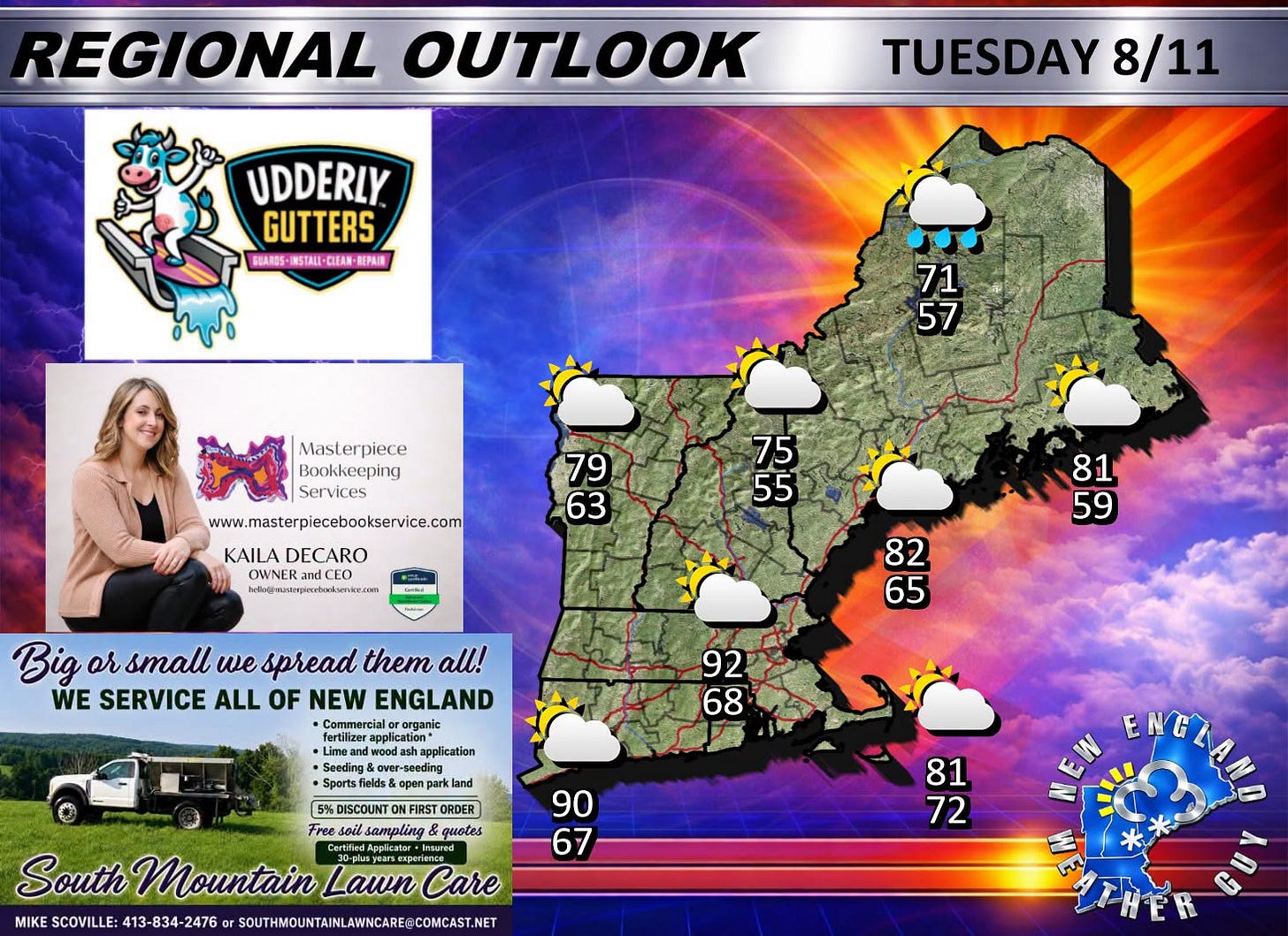 May be an image of map and text that says 'REGIONAL OUTLOOK UDDERLY GUTTERS BUARDS INSTALI- REPAIR TUESDAY 8/11 71 57 Masterpiece Bookkeeping Services www.masterpiecebookservice.com 79 63 KAILA DECARO OWNER hfr@rnimpkctskventr.com 75 55 81 59 Big or small we spread them all! WE SERVICE ALL OF NEW ENGLAND Commercial organic ុ 82 65 92 68 application land fields& DISCOUN ONFIRS FIRST ORDER Free soilsa amaling sampling guotes South Mountain 10-clut.stars.cmeem epedien Lawn Care MIKE SCOVILLE 413-834-2476 SOUTAMOUNTANMAWNCARE.COMCASE.NET 90 67 81 72 N'