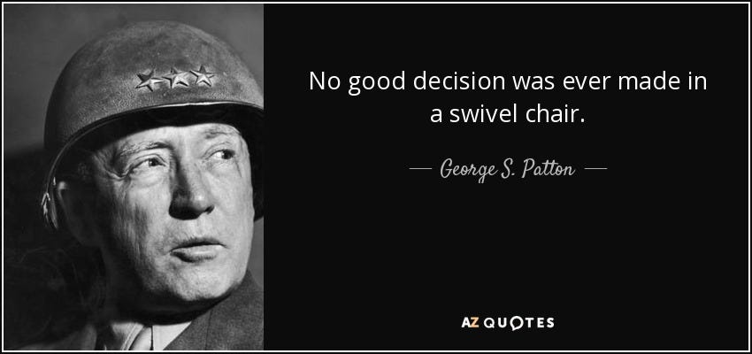 George S. Patton quote: No good decision was ever made in a swivel chair. George S. Patton quote: No good decision was ever made in a swivel chair.