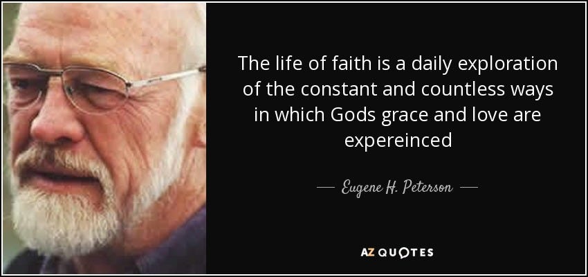 Eugene H. Peterson quote: The life of faith is a daily exploration of the...