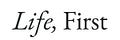 Life, First