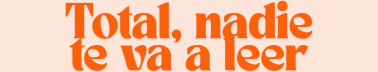 Total, nadie te va a leer