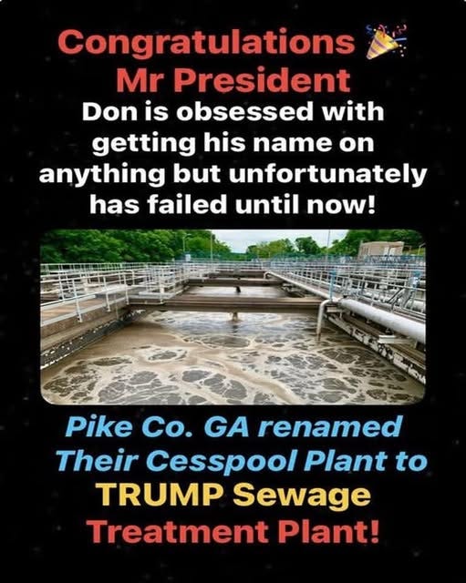 May be an image of text that says 'Congratulations Mr President Don is obsessed with getting his name on anything but unfortunately has failed until now! Pike Co. GA renamed Their Cesspool Plant to TRUMP Sewage Treatment Plant!'