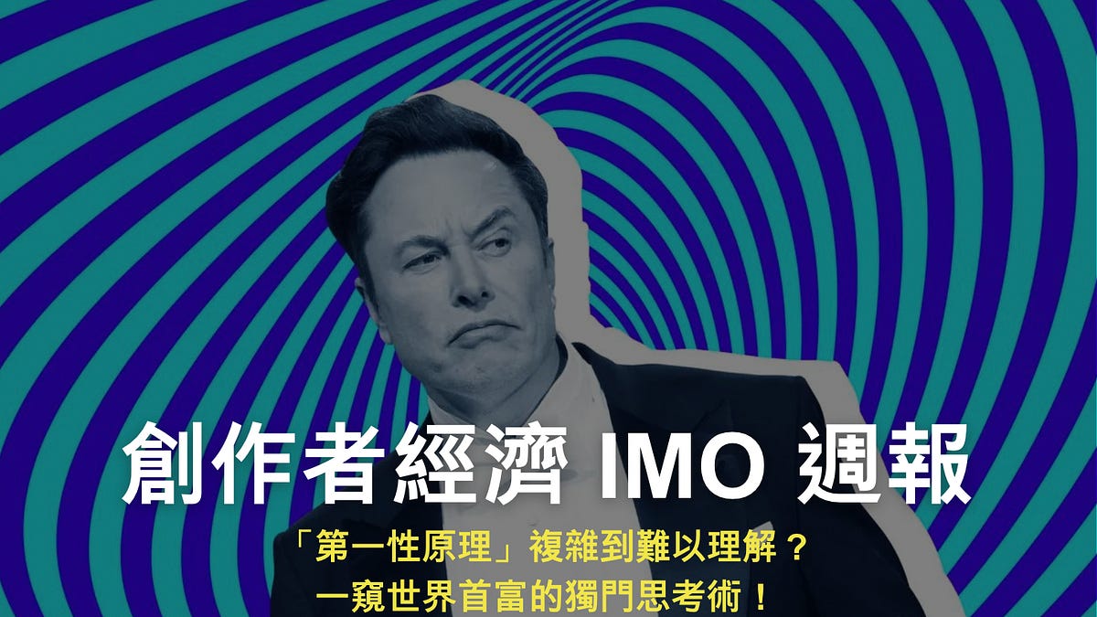 創作者經濟IMO 📣 週報｜「第一性原理」複雜到難以理解？一窺世界首富的獨門思考術！