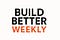 Build Better Weekly