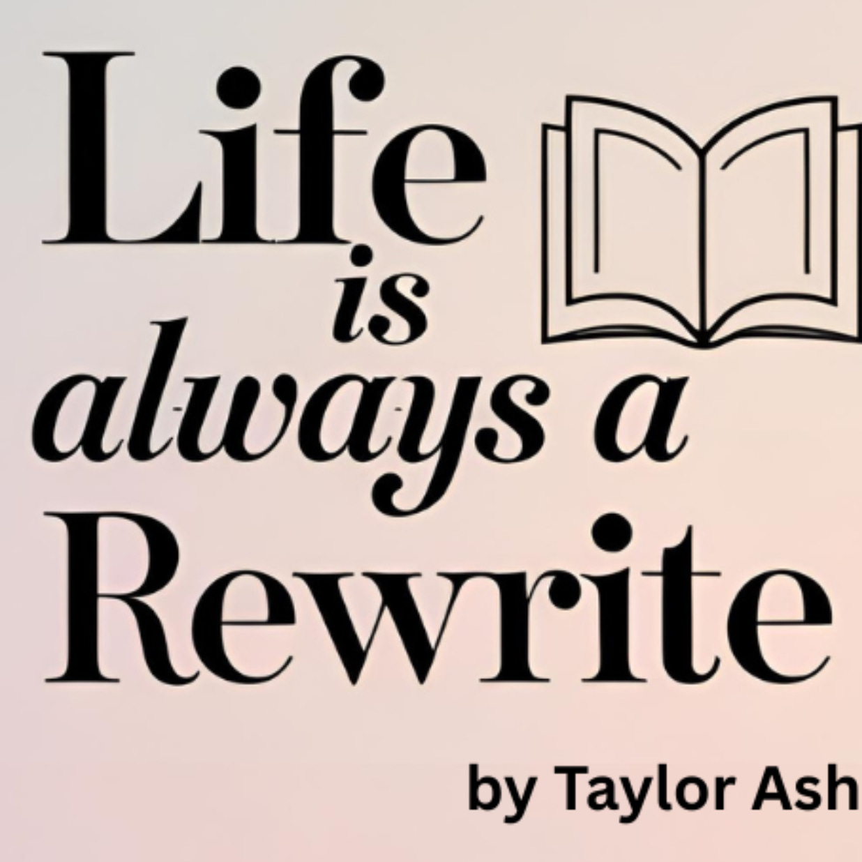Life is always a rewrite ~ by Taylor Ashley