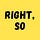 Right, So