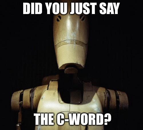 A meme reading, "Did you just say the c-word?" The subject of the meme is a Star Wars droid, and the c-word in reference is "Clanker."