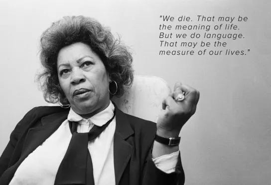 black and white image of toni morrison wearing a tie and jacket, her fist with a ring is casually raised as if she's talking. Text says "we die that may be the meaning of life. but we do language. that may be the measure of our lives