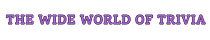 The Wide World of Trivia