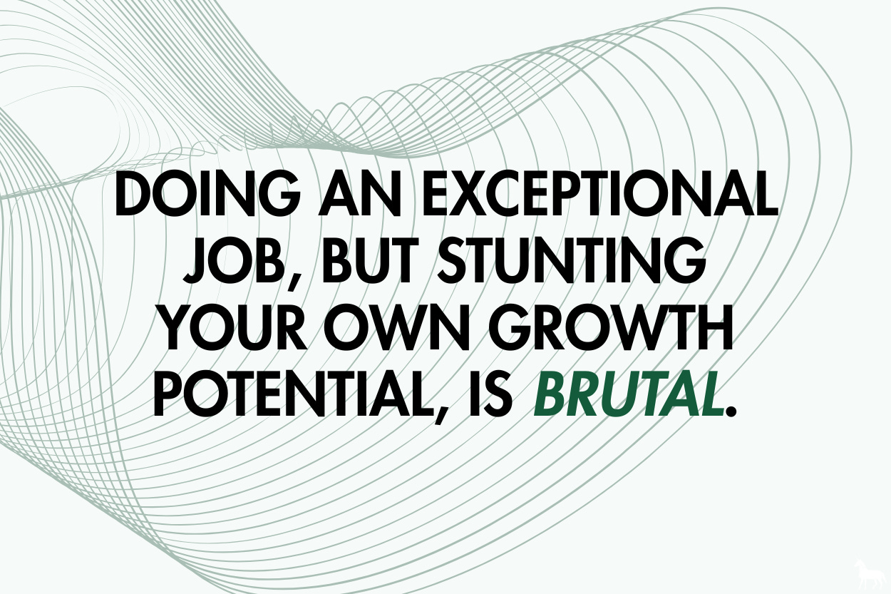 Doing an exceptional job, but stunting your own growth potential, is brutal.