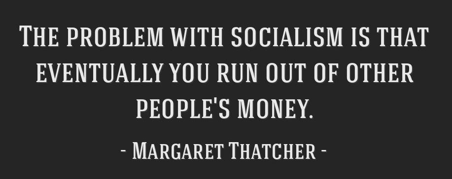 The problem with socialism is that eventually you run out...