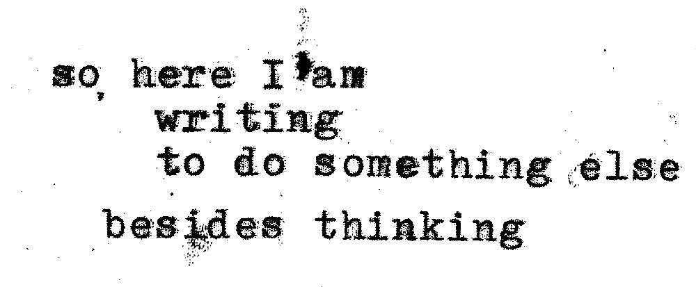 so here I am writing to do something else besides thinking